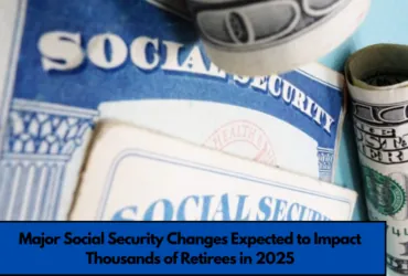 Major Social Security Changes Expected to Impact Thousands of Retirees in 2025